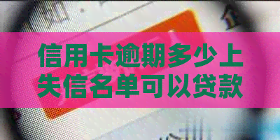 信用卡逾期多少上失信名单可以贷款： 2021解读与建议