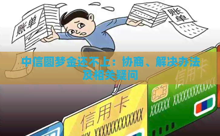 中信圆梦金还不上：协商、解决办法及相关疑问