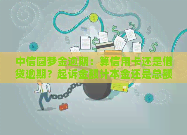 中信圆梦金逾期：算信用卡还是借贷逾期？起诉金额计本金还是总额？