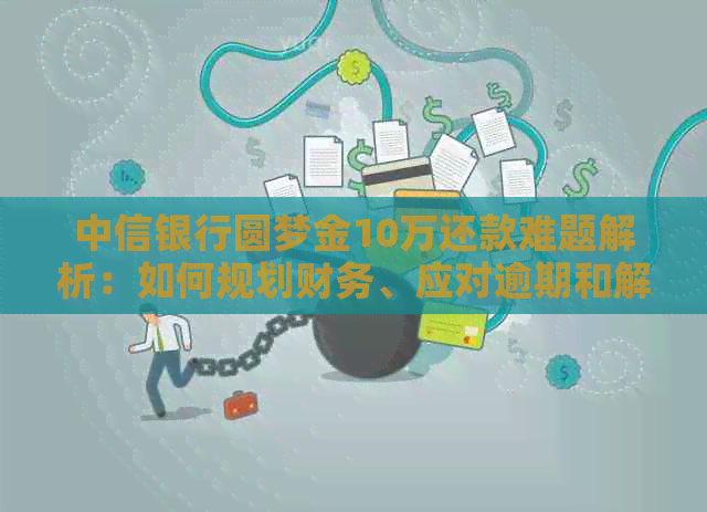 中信银行圆梦金10万还款难题解析：如何规划财务、应对逾期和解决借款困难