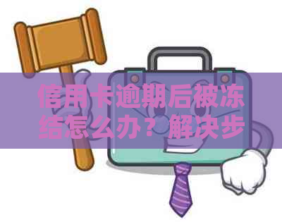 信用卡逾期后被冻结怎么办？解决步骤全面解析，让你轻松解冻！