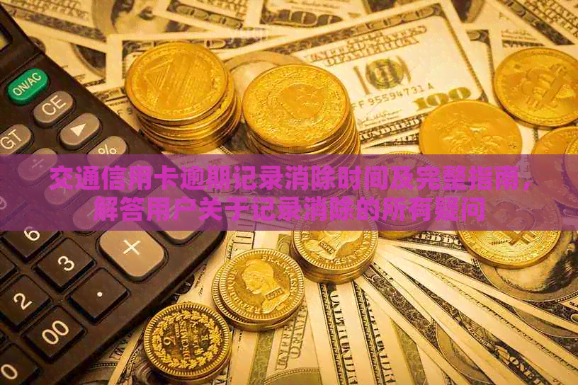 交通信用卡逾期记录消除时间及完整指南，解答用户关于记录消除的所有疑问