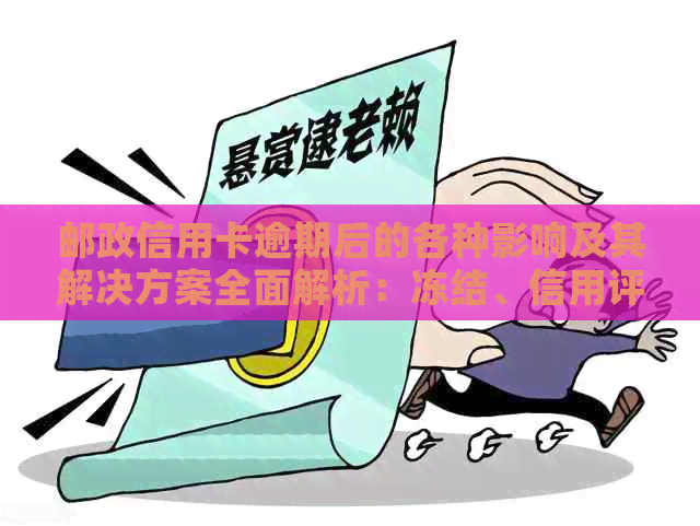 邮政信用卡逾期后的各种影响及其解决方案全面解析：冻结、信用评分下降等