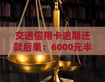 交通信用卡逾期还款后果：6000元半年未还，7000元3个月未还会怎样？