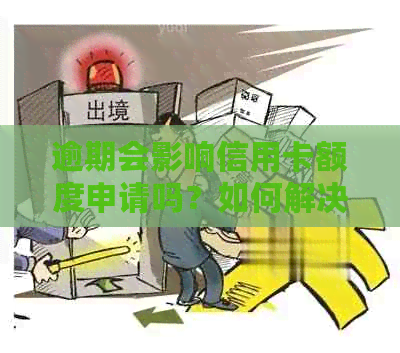 逾期会影响信用卡额度申请吗？如何解决逾期问题以提高信用卡额度？