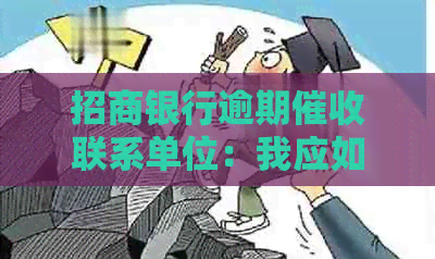 招商银行逾期联系单位：我应如何应对？能否与相关人员会面？