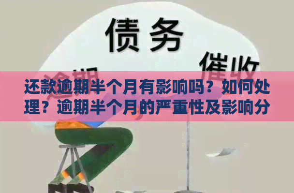 还款逾期半个月有影响吗？如何处理？逾期半个月的严重性及影响分析