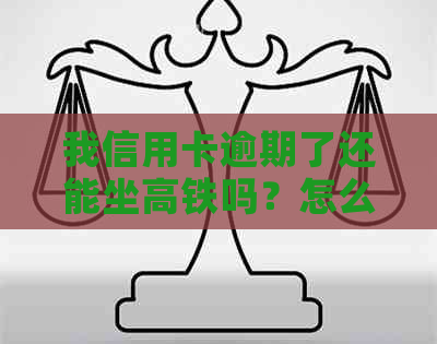 我信用卡逾期了还能坐高铁吗？怎么办？欠信用卡逾期可以坐火车吗？