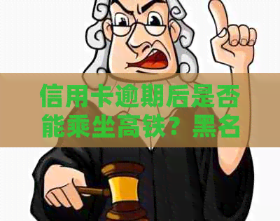 信用卡逾期后是否能乘坐高铁？黑名单用户能否享受交通便利？