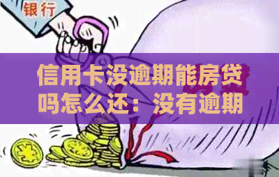 信用卡没逾期能房贷吗怎么还：没有逾期的信用卡是否影响房贷及还款方式？