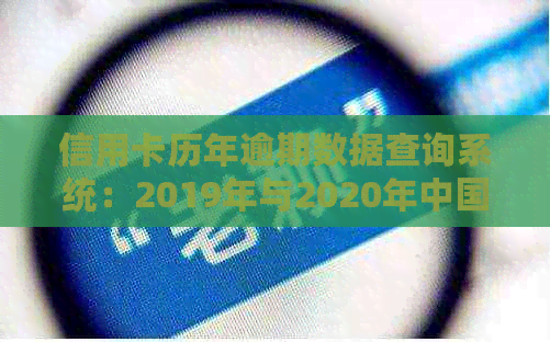 信用卡历年逾期数据查询系统：2019年与2020年中国信用卡逾期数据全解析