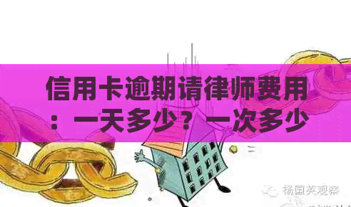 信用卡逾期请律师费用：一天多少？一次多少钱？