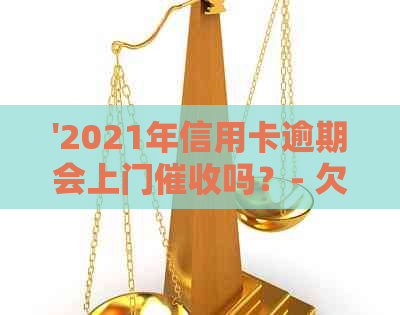 '2021年信用卡逾期会上门吗？- 欠款追讨方式揭秘'