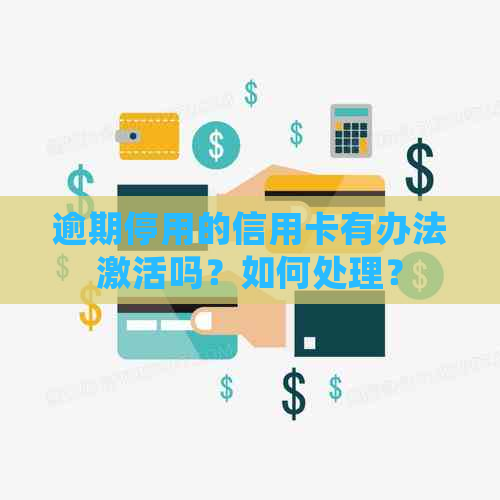 逾期停用的信用卡有办法激活吗？如何处理？