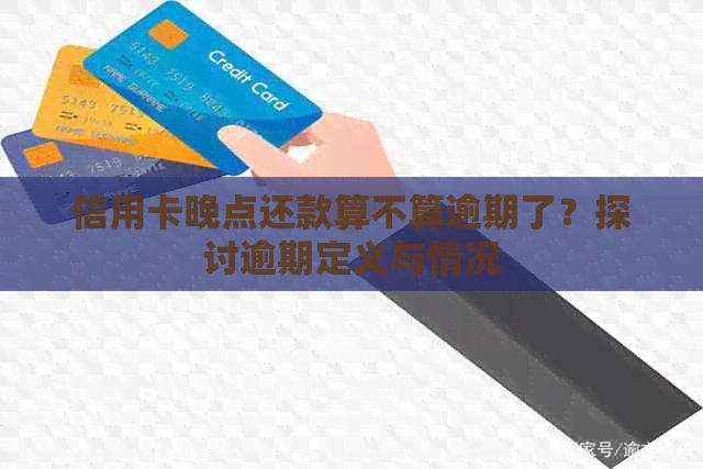 信用卡晚点还款算不算逾期了？探讨逾期定义与情况