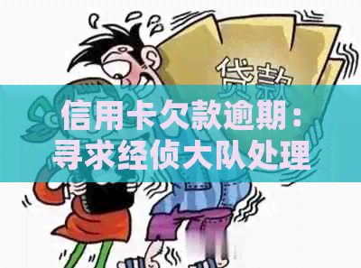 信用卡欠款逾期：寻求经侦大队处理是否有效？