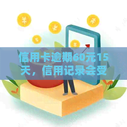 信用卡逾期60元15天，信用记录会受影响吗？解答你的疑问