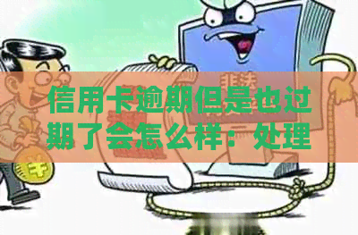 信用卡逾期但是也过期了会怎么样：处理流程、后果及解决方法