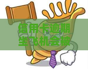 信用卡逾期坐飞机会被扣吗？