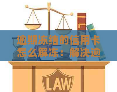 逾期冻结的信用卡怎么解冻：解决逾期后被冻结信用卡的操作步骤