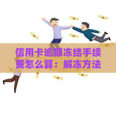 信用卡逾期冻结手续费怎么算：解冻方法与利息处理