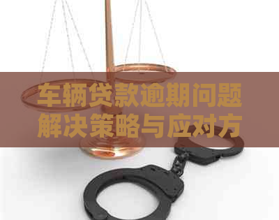 车辆贷款逾期问题解决策略与应对方法