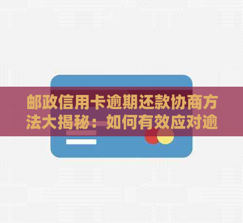 邮政信用卡逾期还款协商方法大揭秘：如何有效应对逾期困扰