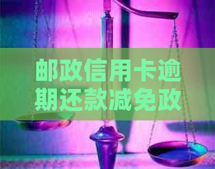 邮政信用卡逾期还款减免政策解析：如何应对逾期费用并争取减免？