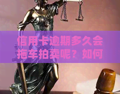 信用卡逾期多久会拖车拍卖呢？如何应对逾期并避免黑名单？