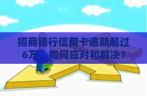 招商银行信用卡逾期超过6万，如何应对和解决？