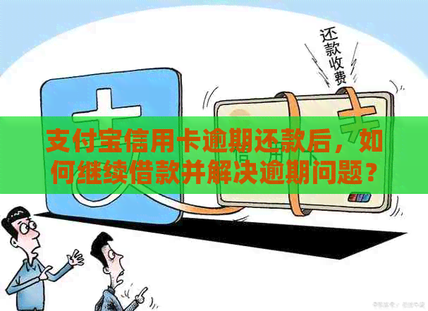 支付宝信用卡逾期还款后，如何继续借款并解决逾期问题？