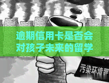 逾期信用卡是否会对孩子未来的留学和就业产生影响？