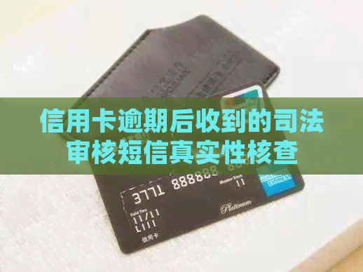 信用卡逾期后收到的司法审核短信真实性核查