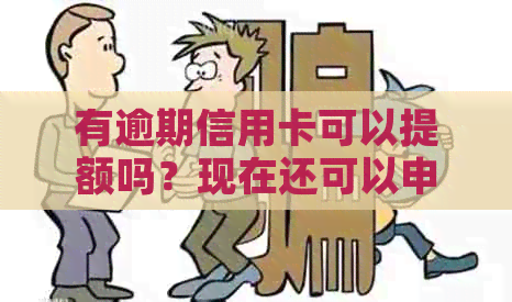 有逾期信用卡可以提额吗？现在还可以申请贷款吗？