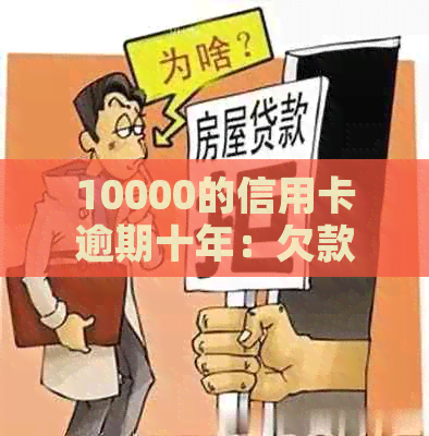 10000的信用卡逾期十年：欠款累积，信用受损，后果严重，如何解决？