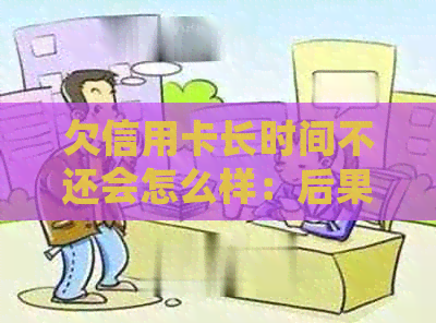 欠信用卡长时间不还会怎么样：后果与对策