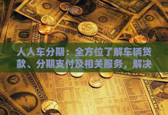 人人车分期：全方位了解车辆贷款、分期支付及相关服务，解决您的购车难题