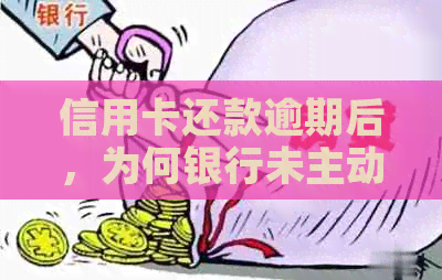 信用卡还款逾期后，为何银行未主动联系我？