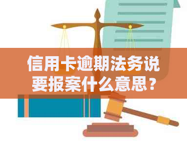 信用卡逾期法务说要报案什么意思？