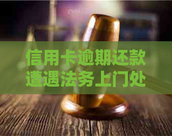 信用卡逾期还款遭遇法务上门处理，你该如何应对？