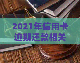 2021年信用卡逾期还款相关费用计算与应对策略：罚息、滞纳金等法规解析