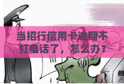 当招行信用卡逾期不打电话了，怎么办？