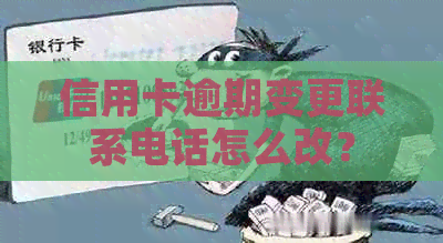 信用卡逾期变更联系电话怎么改？