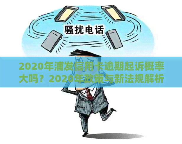 2020年浦发信用卡逾期起诉概率大吗？2020年政策与新法规解析。