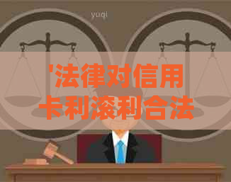 '法律对信用卡利滚利合法吗？欠信用卡的利滚利会有什么影响？'