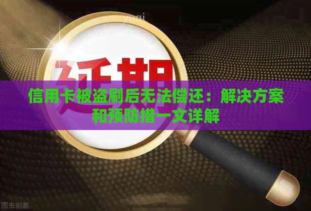 信用卡被盗刷后无法偿还：解决方案和预防措一文详解