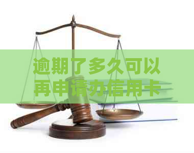 逾期了多久可以再申请办信用卡 - 逾期后多久能再次申请信用卡及影响