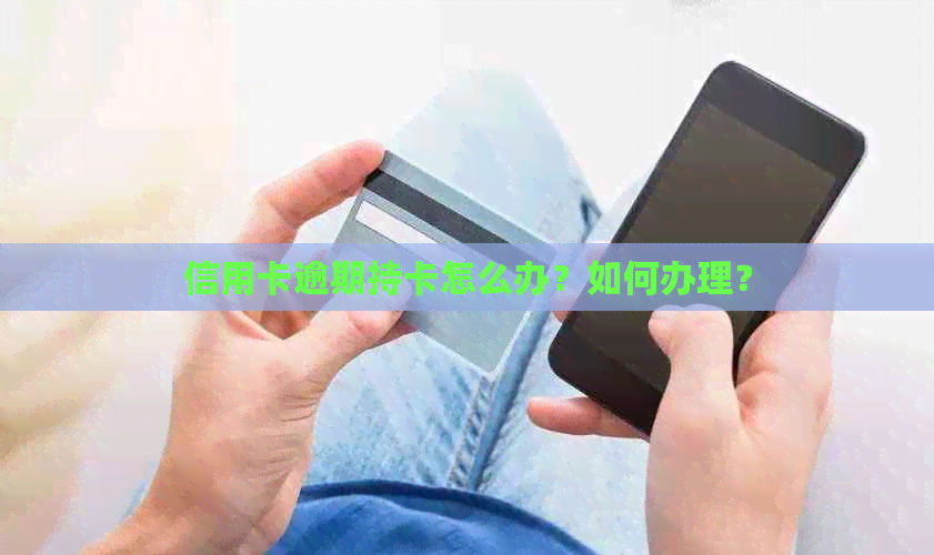 信用卡逾期持卡怎么办？如何办理？