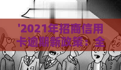 '2021年招商信用卡逾期新政策：全面解读与变化'