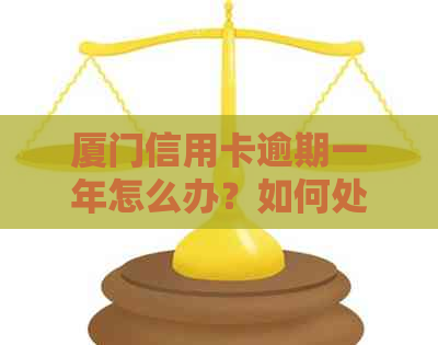 厦门信用卡逾期一年怎么办？如何处理？请专业人士解答。